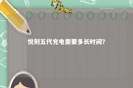 悦刻五代充电需要多长时间？ 